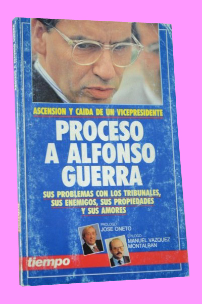 PROCESO A ALFONSO GUERRA. Ascensin y cada de un presidente. Sus problemas con los tribunales, sus enemigos, sus propiedades y sus amores